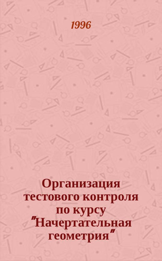 Организация тестового контроля по курсу "Начертательная геометрия" : Учеб.-метод. изд