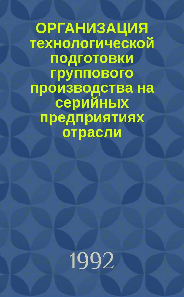 ОРГАНИЗАЦИЯ технологической подготовки группового производства на серийных предприятиях отрасли : Метод. рекомендации