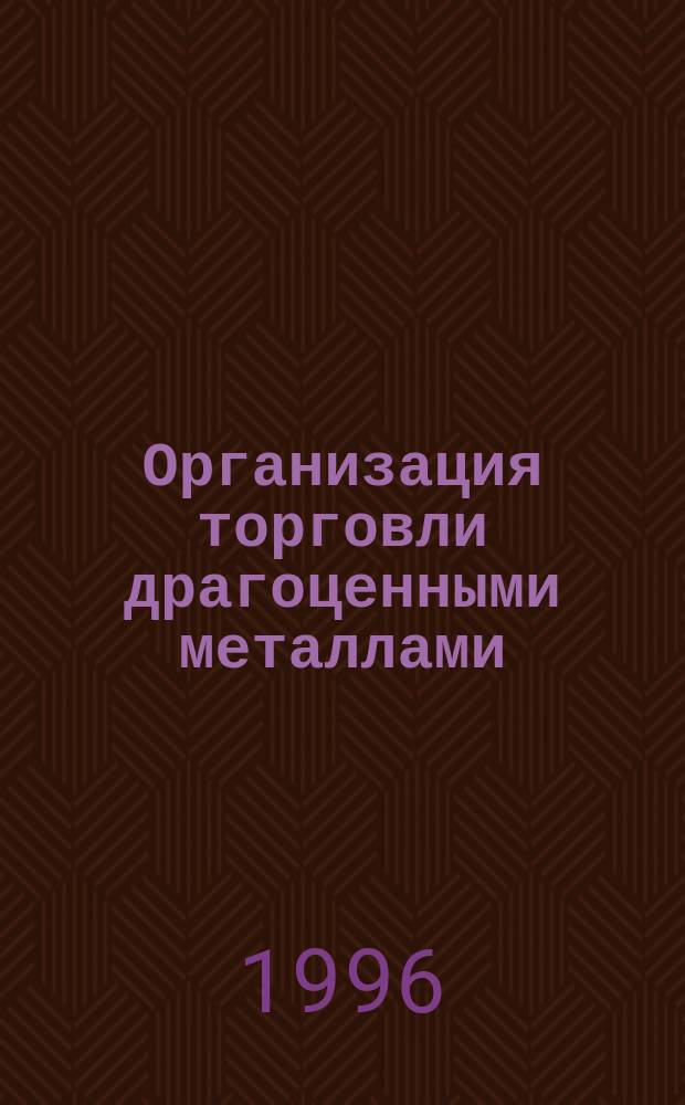 Организация торговли драгоценными металлами = Precions metals trading : Прикл. пособие