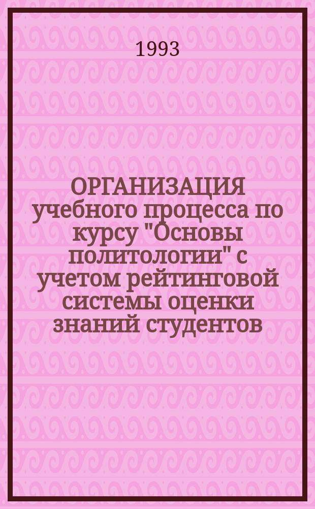 ОРГАНИЗАЦИЯ учебного процесса по курсу "Основы политологии" с учетом рейтинговой системы оценки знаний студентов : Для студентов дневного и веч. отд-ний