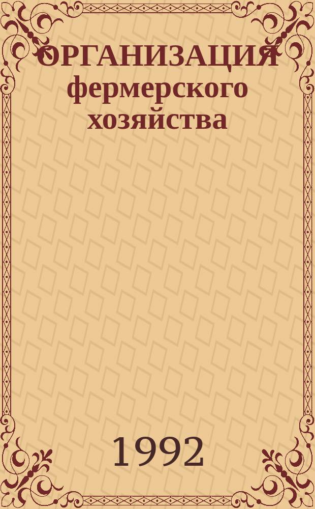 ОРГАНИЗАЦИЯ фермерского хозяйства : Законодат. акты и нормат. материалы