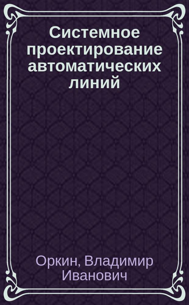 Системное проектирование автоматических линий : Учеб. пособие по курсу "Основы проектирования автомат. линий и гиб. произв. системы" для студентов спец. 2103