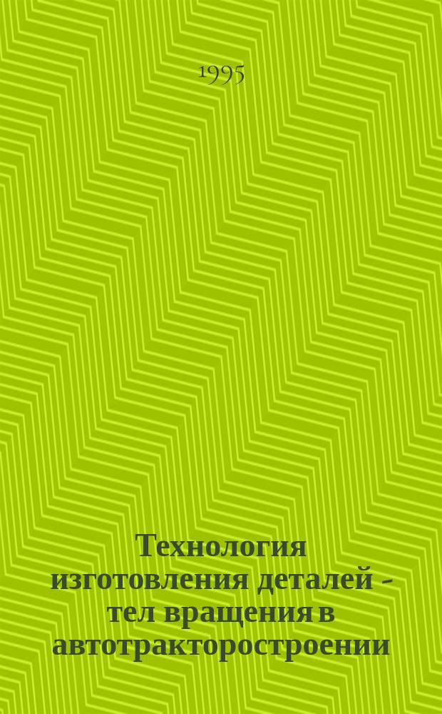Технология изготовления деталей - тел вращения в автотракторостроении : Учеб. пособие