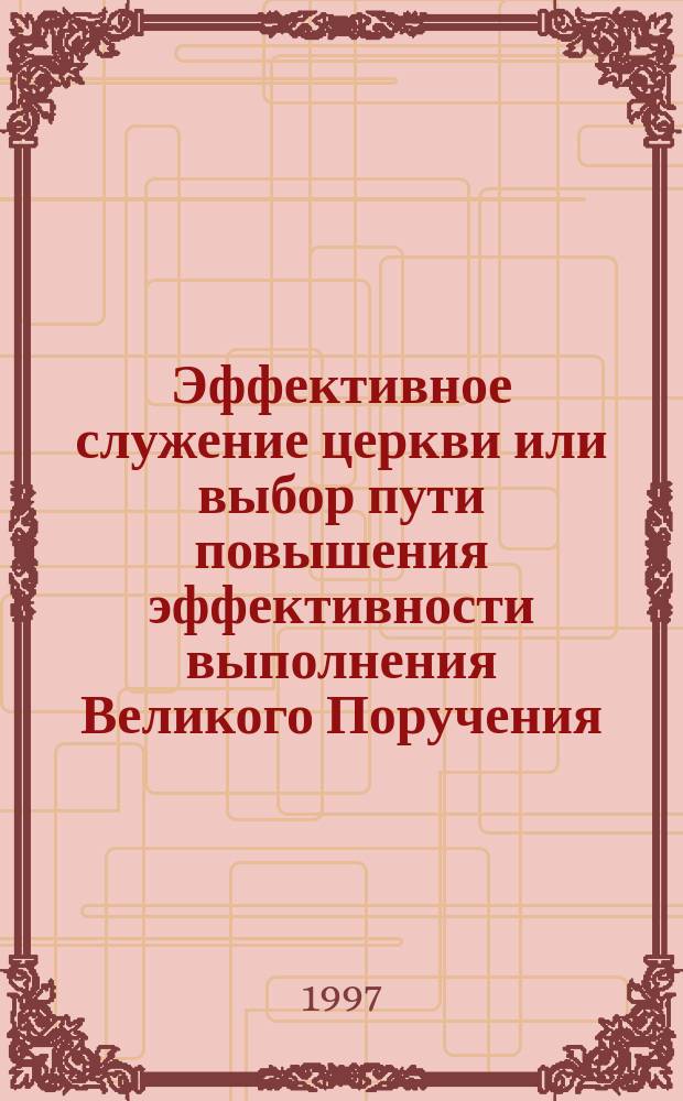 Эффективное служение церкви или выбор пути повышения эффективности выполнения Великого Поручения (МФ.28:18-20) поместной церковью
