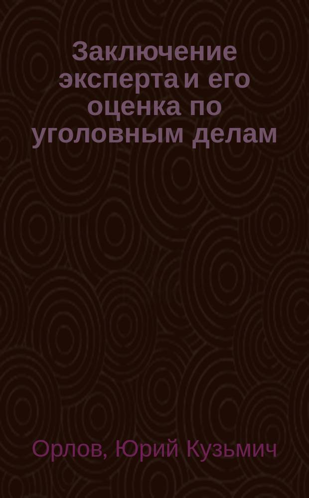 Заключение эксперта и его оценка по уголовным делам : Учеб. пособие