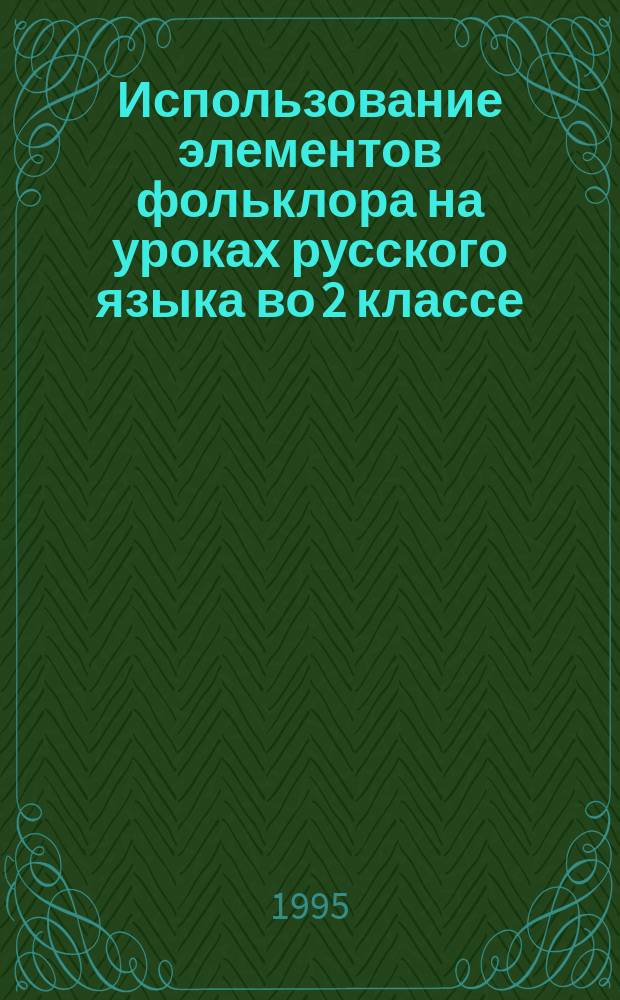 Использование элементов фольклора на уроках русского языка во 2 классе : Дидакт. материал : Пособие для учащихся