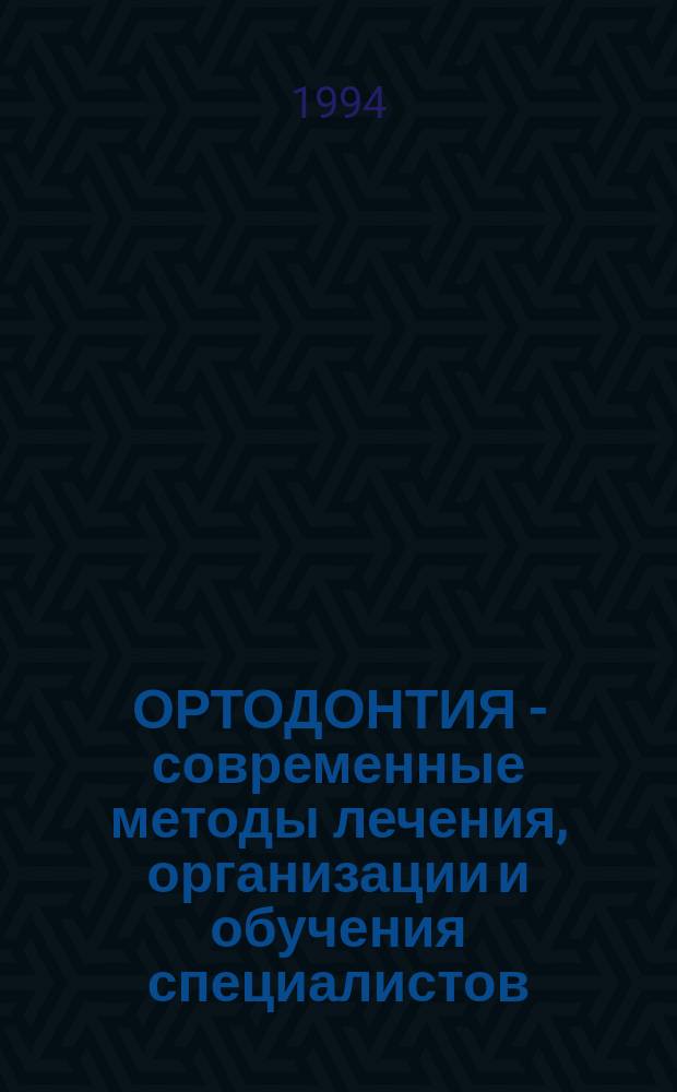 ОРТОДОНТИЯ - современные методы лечения, организации и обучения специалистов : Сб. ст.