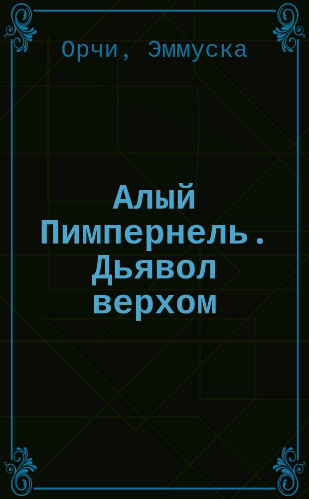 Алый Пимпернель. Дьявол верхом : [Романы]