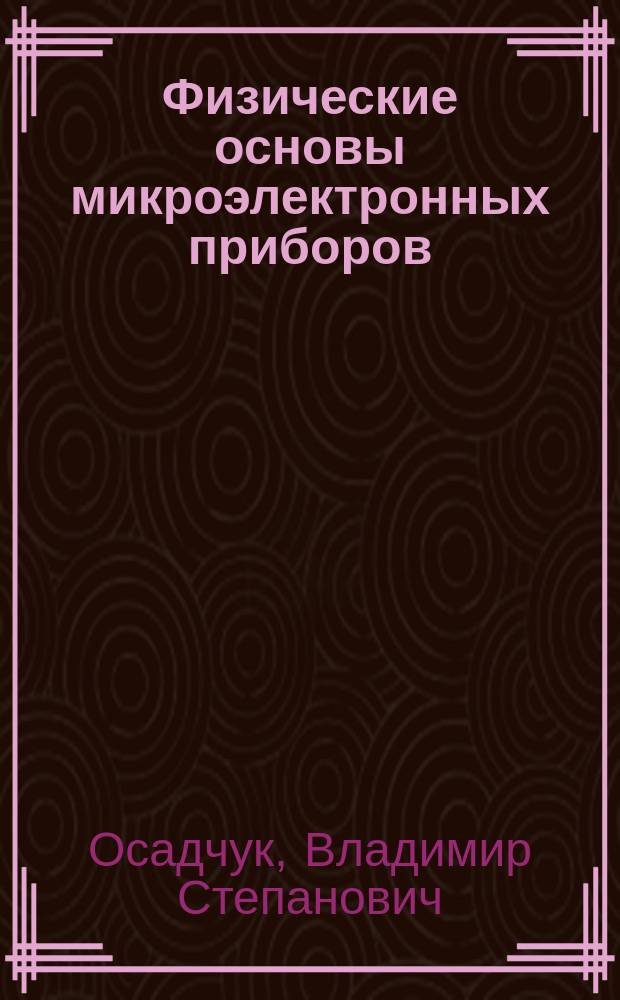 Физические основы микроэлектронных приборов : Учеб. пособие для спец. "Микроэлектроника и полупроводниковые приборы"