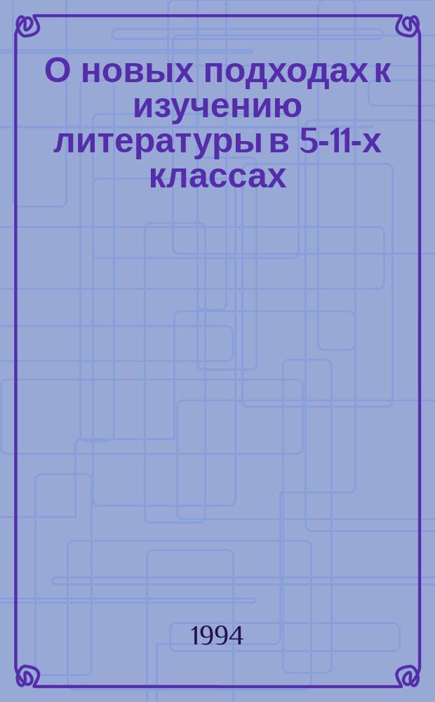 О новых подходах к изучению литературы в 5-11-х классах : В помощь учителю