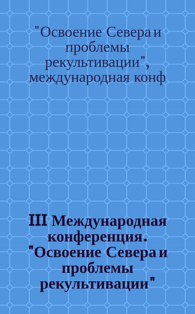 III Международная конференция. "Освоение Севера и проблемы рекультивации" (Санкт-Петербург, 28-31 мая 1996 г.) : Тез. докл