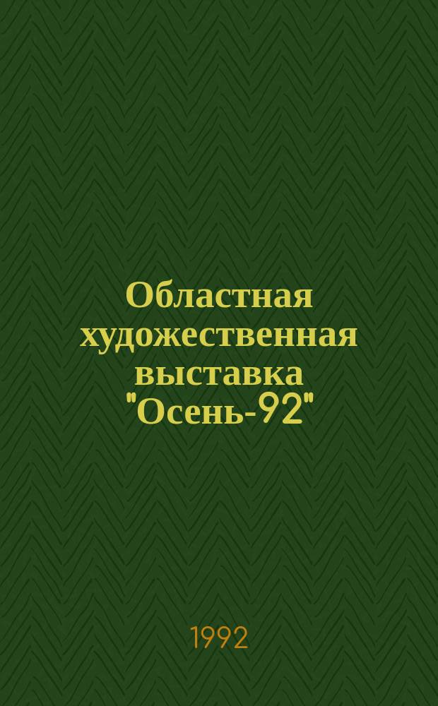 Областная художественная выставка "Осень-92" : Живопись, графика, скульптура, декор.-прикл. искусство : Кат