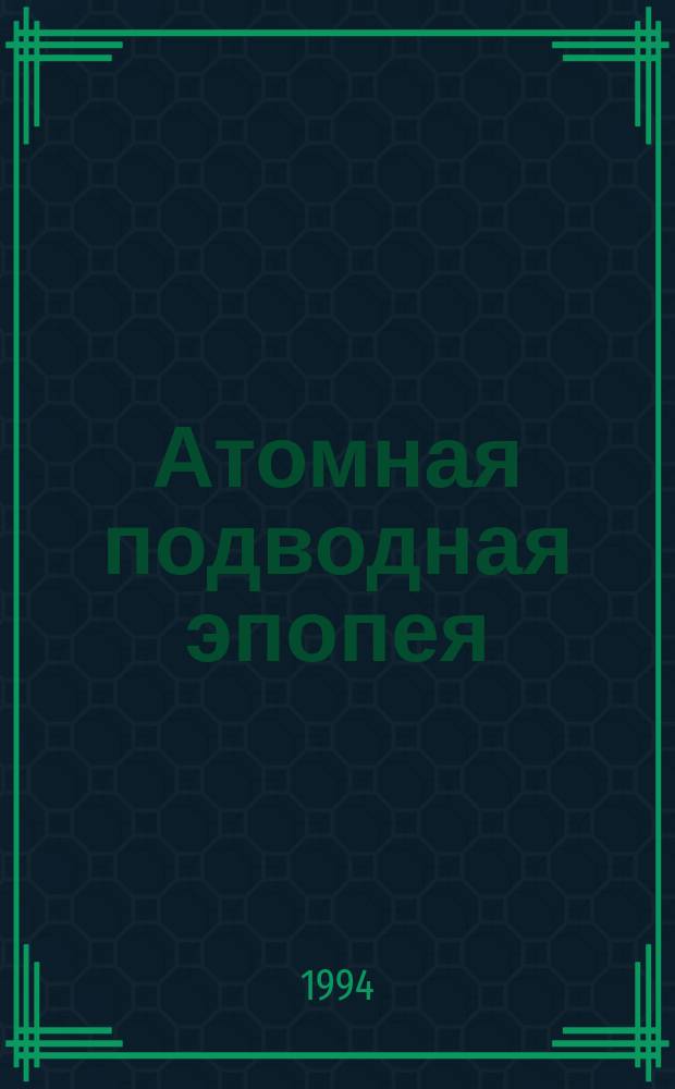 Атомная подводная эпопея : Подвиги, неудачи, катастрофы