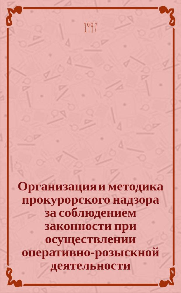 Организация и методика прокурорского надзора за соблюдением законности при осуществлении оперативно-розыскной деятельности : Учеб. пособие