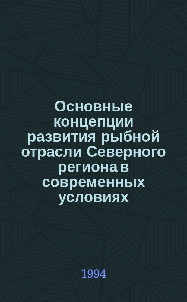 Основные концепции развития рыбной отрасли Северного региона в современных условиях : Сб. докл. науч.-практ. конф. 22-23 июня 1994 г