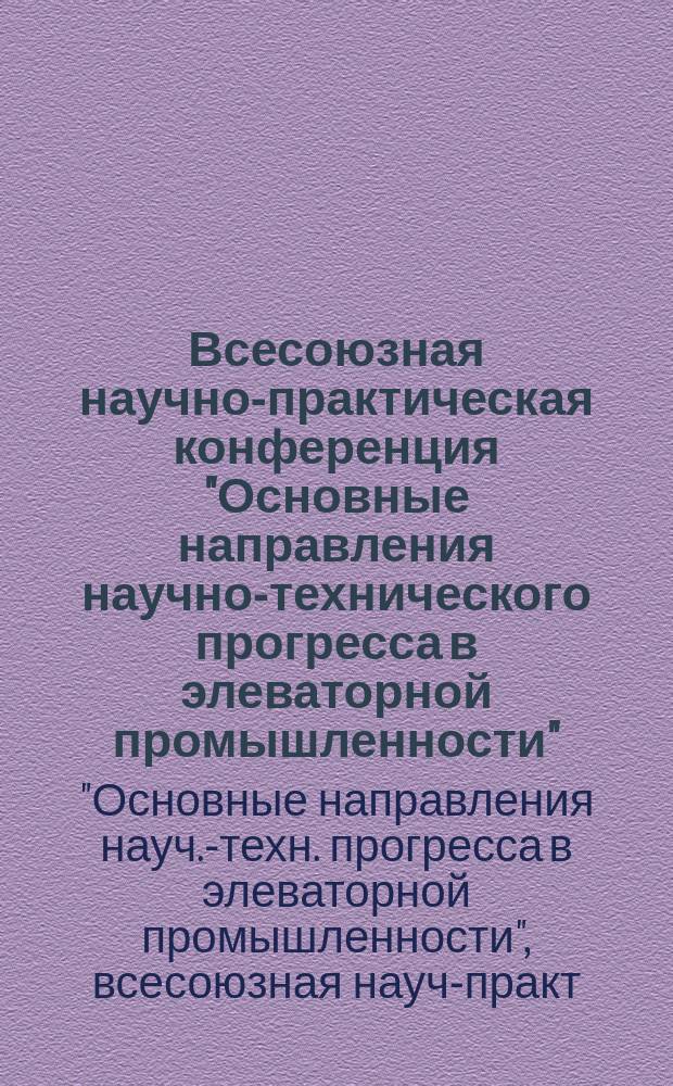 Всесоюзная научно-практическая конференция "Основные направления научно-технического прогресса в элеваторной промышленности" (22-25 мая 1990 г., Целиноград) : Сб. докл