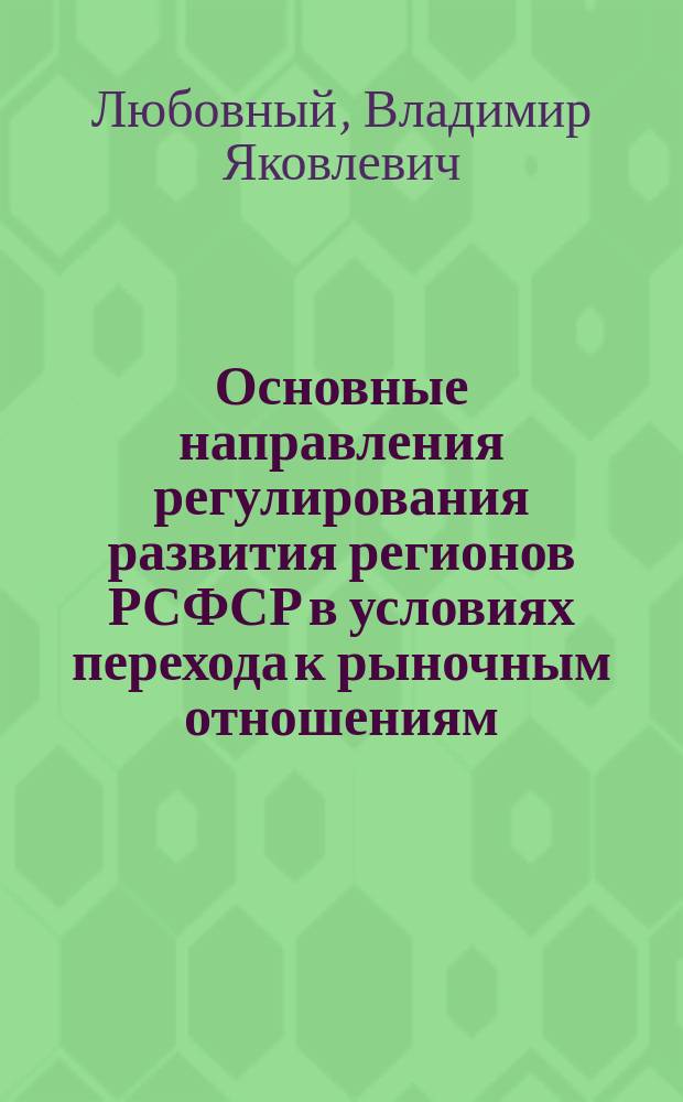 Основные направления регулирования развития регионов РСФСР в условиях перехода к рыночным отношениям : (Науч. докл.)