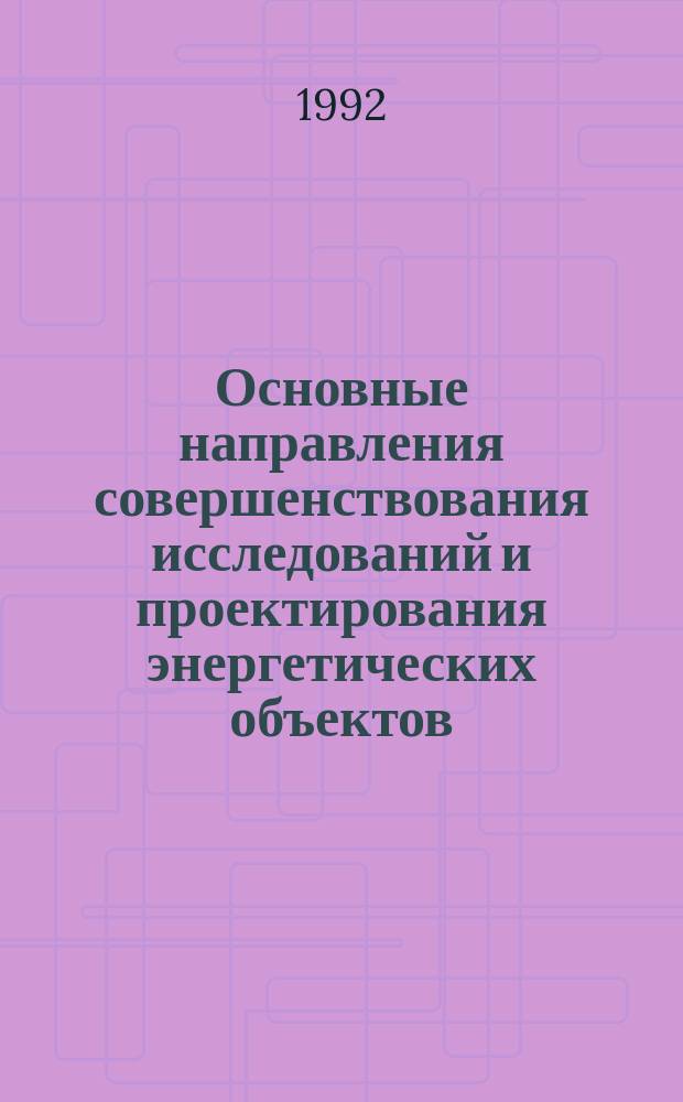 Основные направления совершенствования исследований и проектирования энергетических объектов (ТЭС и АЭС) : Материалы совещ., Г. Нарва, 17-20 сент. 1991 г