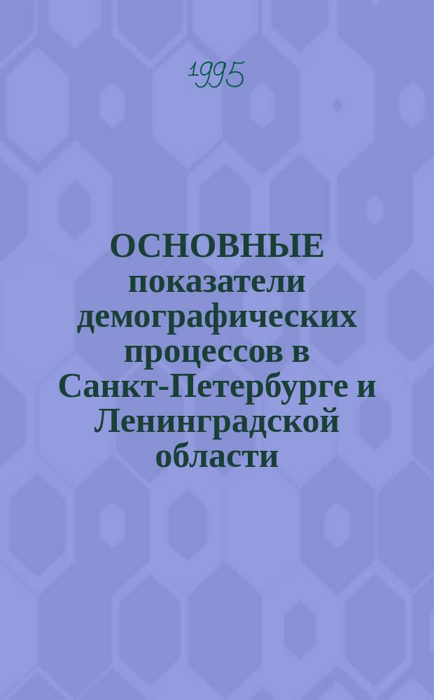 ОСНОВНЫЕ показатели демографических процессов в Санкт-Петербурге и Ленинградской области : Стат. сб