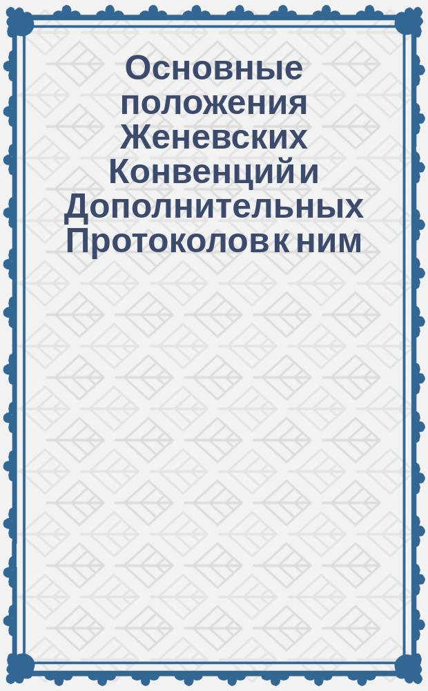 Основные положения Женевских Конвенций и Дополнительных Протоколов к ним : Перевод