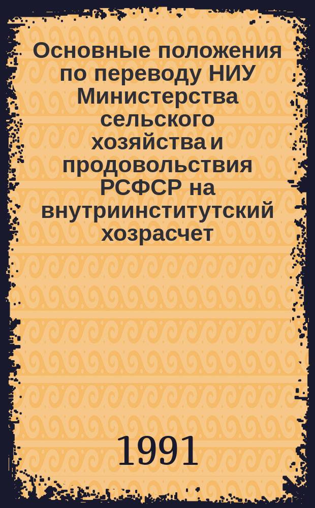 Основные положения по переводу НИУ Министерства сельского хозяйства и продовольствия РСФСР на внутриинститутский хозрасчет : Метод. рекомендации