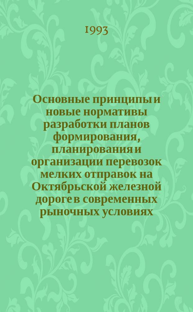 Основные принципы и новые нормативы разработки планов формирования, планирования и организации перевозок мелких отправок на Октябрьской железной дороге в современных рыночных условиях : Утв. 23.03.93