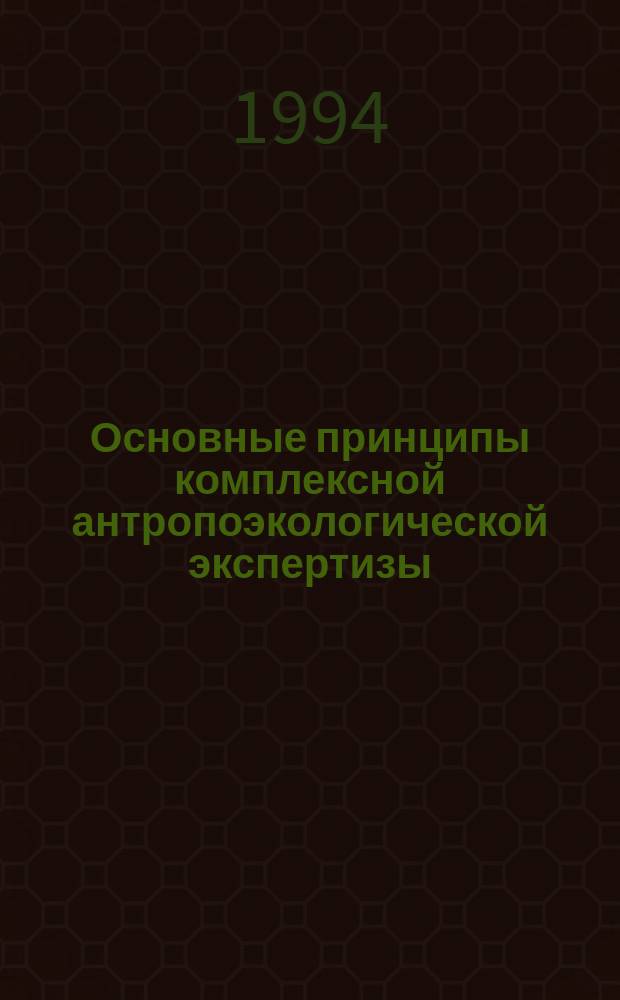 Основные принципы комплексной антропоэкологической экспертизы : Метод. разраб. для студентов по спец. "Исслед. природ. ресурсов"
