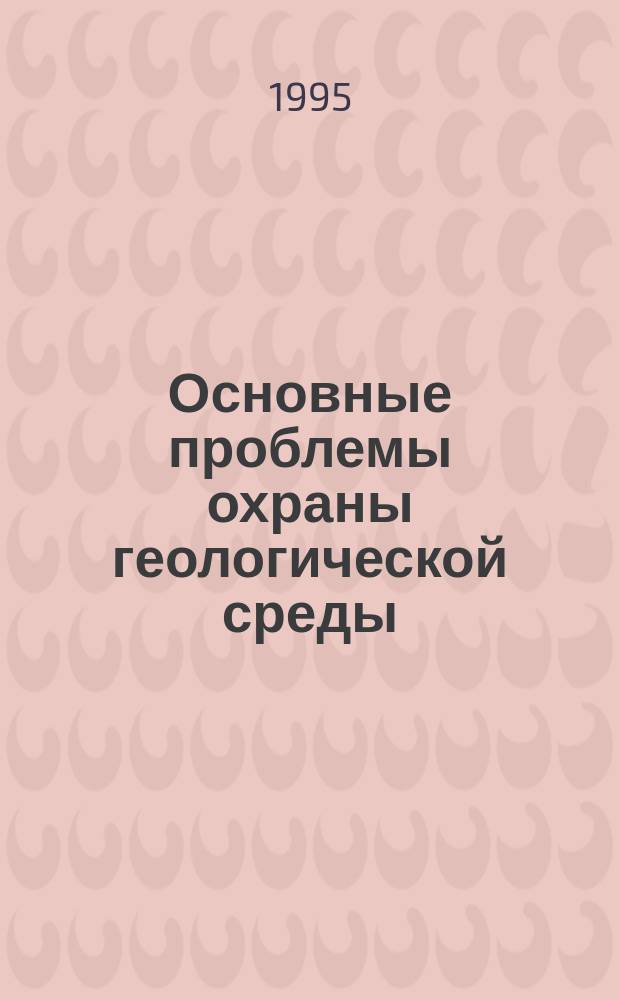 Основные проблемы охраны геологической среды : (Информ. материалы)