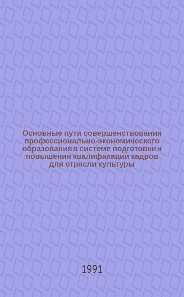 Основные пути совершенствования профессионально-экономического образования в системе подготовки и повышения квалификации кадров для отрасли культуры : Сб. науч. тр. преподават. состава ин-тов повышения квалификации, учеб. заведений и руководящих работников и специалистов отрасли