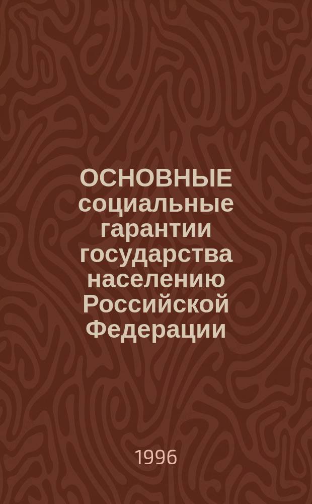 ОСНОВНЫЕ социальные гарантии государства населению Российской Федерации : (По состоянию на 15 февр. 1996 г.)