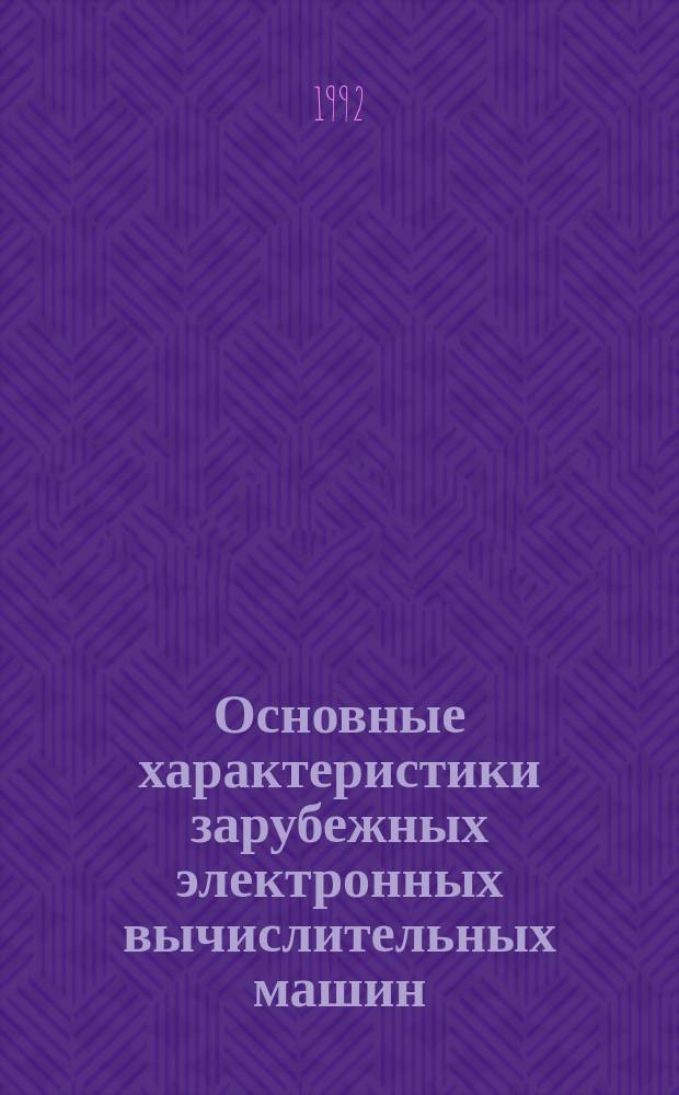 Основные характеристики зарубежных электронных вычислительных машин : (По состоянию на 1991-1992 гг.)
