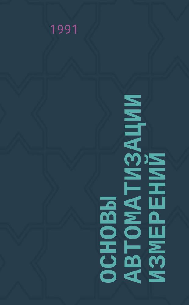Основы автоматизации измерений : Учеб. пособие для сред. спец. учеб. заведений по спец. "Основы автоматизации измерений и вычисл. техники"