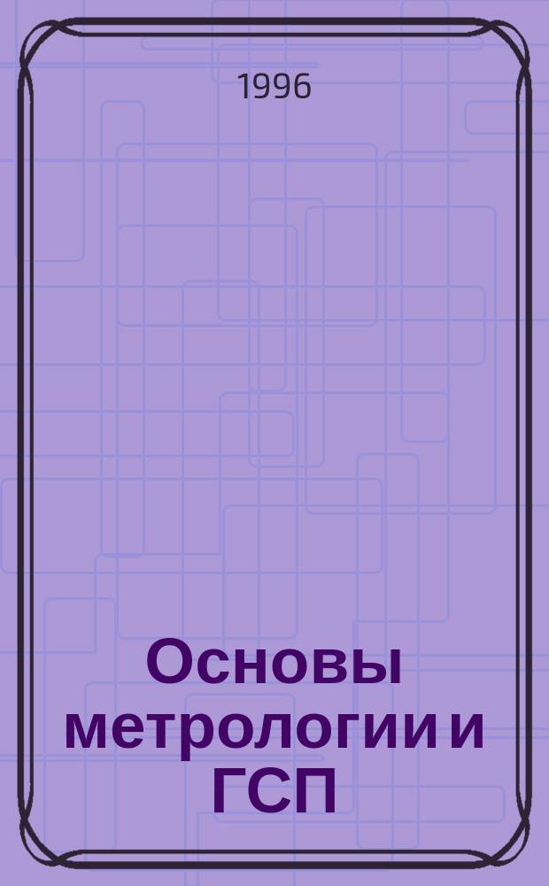 Основы метрологии и ГСП : Учеб. пособие для студентов сред. спец. учеб. заведений по специальности 2202 "Автоматизир. системы обраб. информ. и упр."