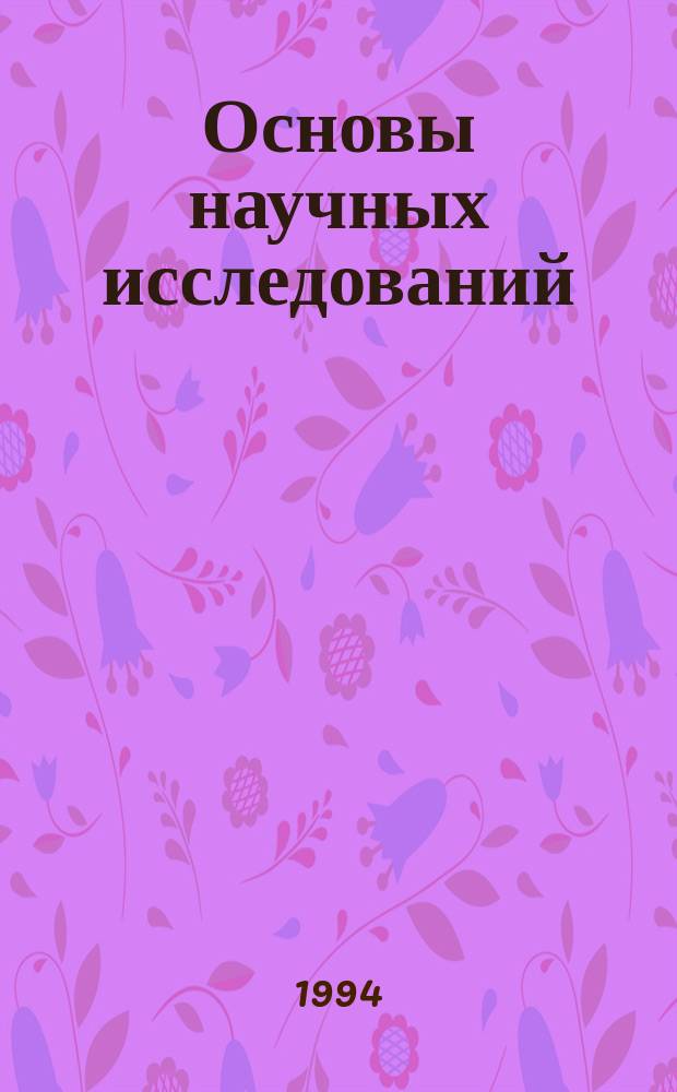 Основы научных исследований : Учеб. пособие для студентов спец. 09.02