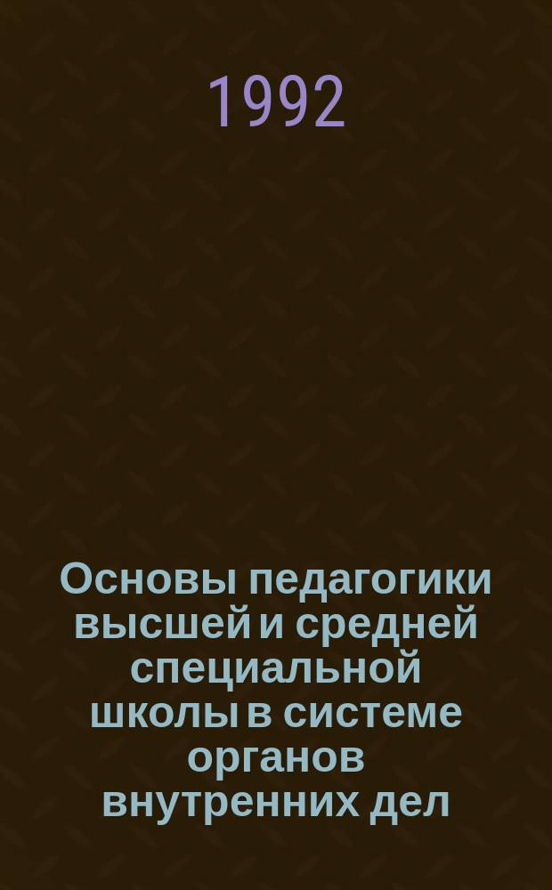 Основы педагогики высшей и средней специальной школы в системе органов внутренних дел : Учеб. пособие для учеб. заведений органов внутр. дел