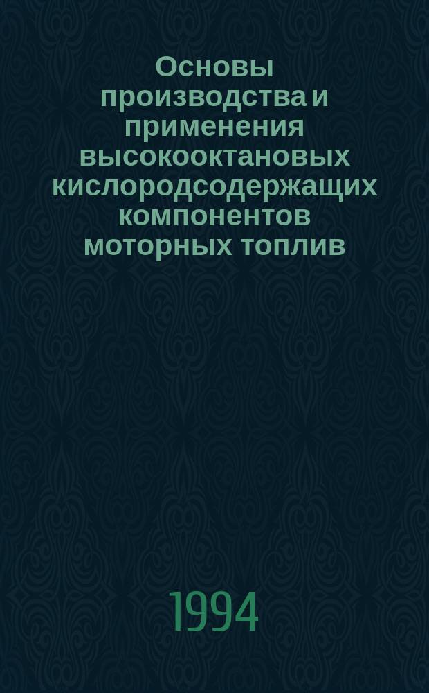 Основы производства и применения высокооктановых кислородсодержащих компонентов моторных топлив : Науч.-темат. обзор