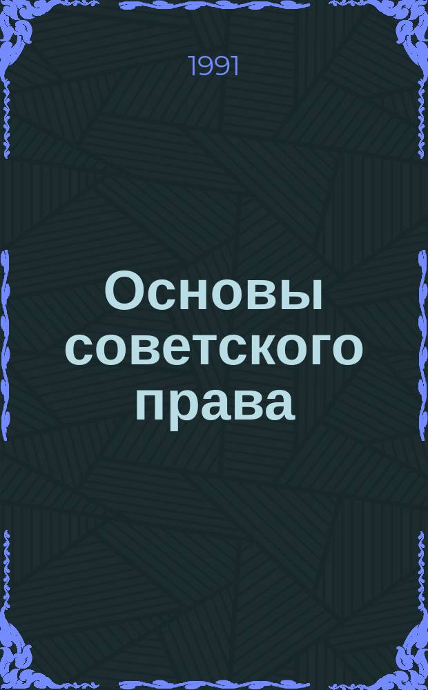 Основы советского права : Учеб. для воен. уч-щ, воен. ин-тов и воен. фак. вузов