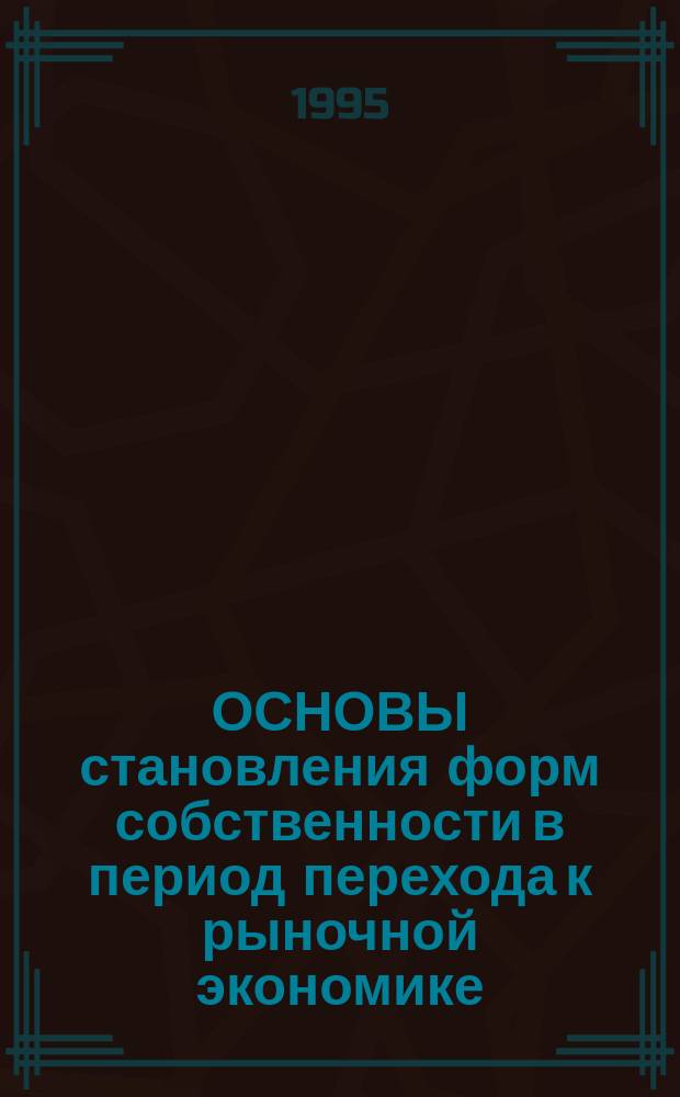 ОСНОВЫ становления форм собственности в период перехода к рыночной экономике : Учеб. пособие