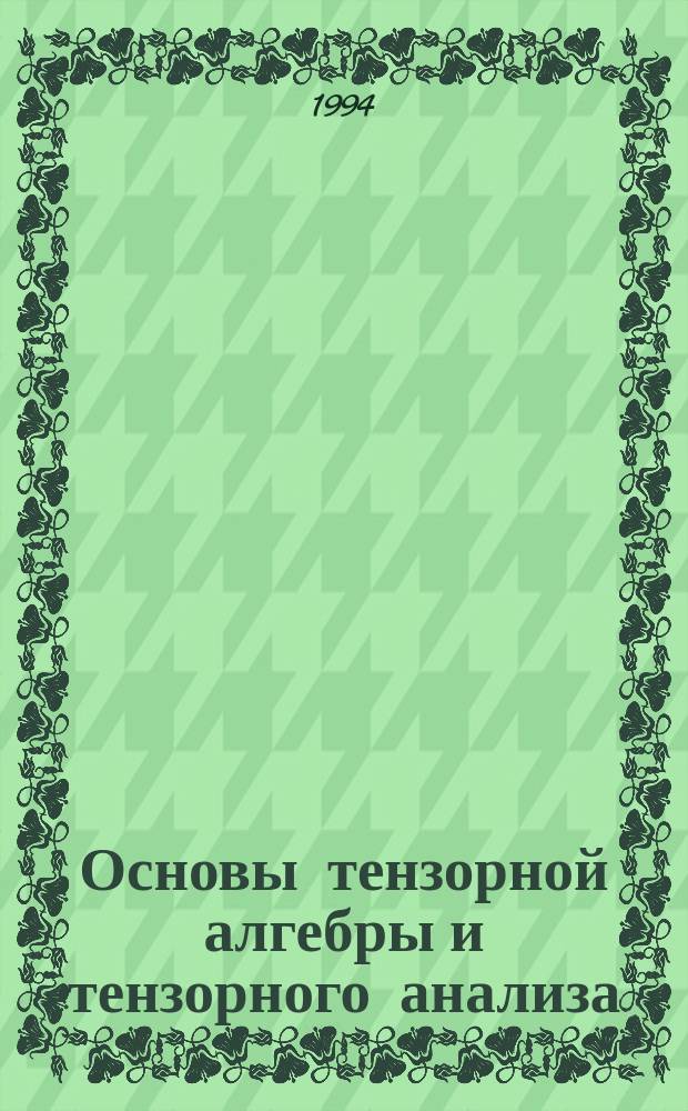 Основы тензорной алгебры и тензорного анализа : Учеб. пособие