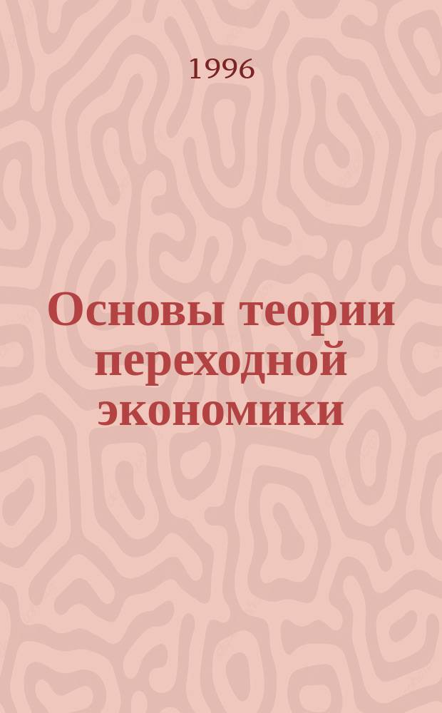 Основы теории переходной экономики : (Ввод. курс) : Учеб. пособие для вузов по направлению "Экономика"