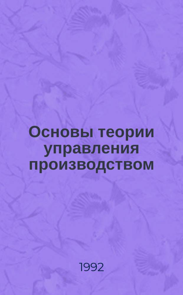 Основы теории управления производством : Учеб. пособие для спец. 07.11