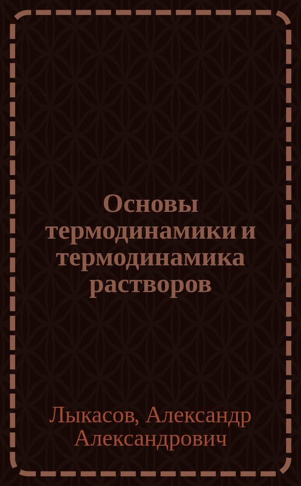 Основы термодинамики и термодинамика растворов : Учеб. пособие