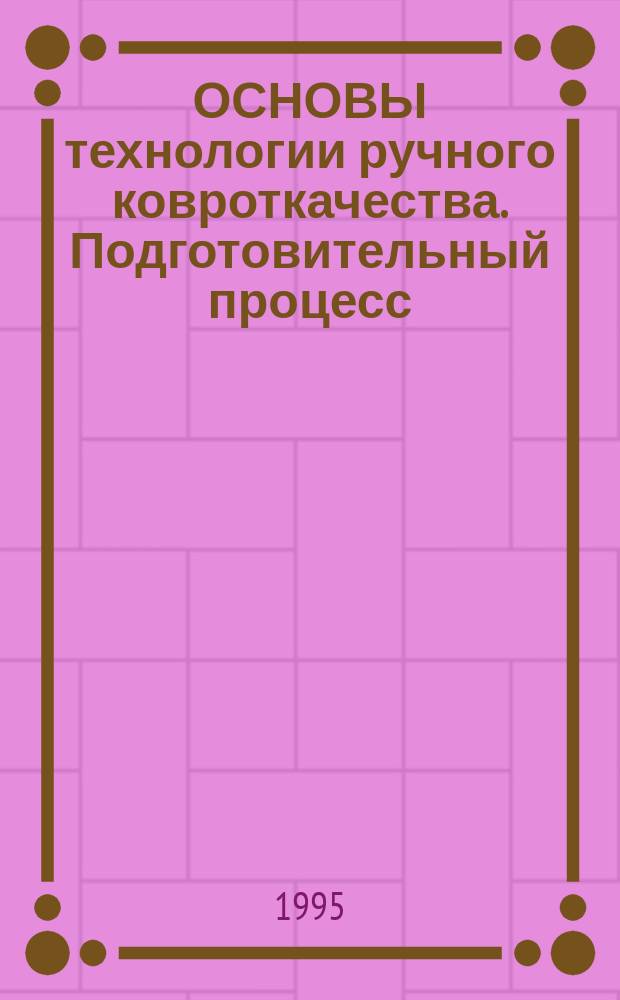 ОСНОВЫ технологии ручного ковроткачества. Подготовительный процесс : Метод. пособие по технологии текстил. изделий для студентов спец. 0522 "Интерьер и оборуд."