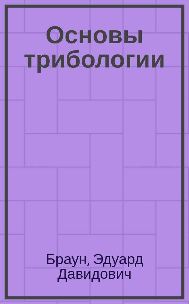 Основы трибологии : (Трение, износ, смазка) : Учеб. для техн. вузов