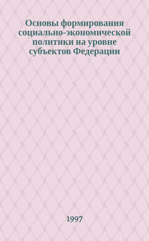 Основы формирования социально-экономической политики на уровне субъектов Федерации : Четвертая годич. сес. Учен. совета (Февр. чтения), 12-14 февр. 1997 г. : Тез. докл.