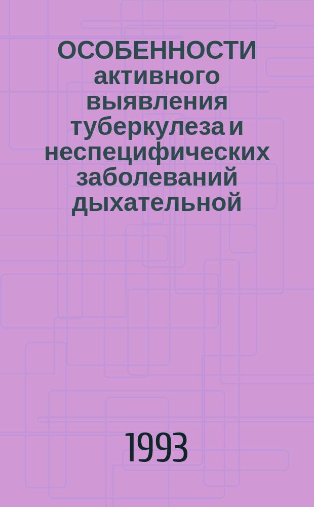 ОСОБЕННОСТИ активного выявления туберкулеза и неспецифических заболеваний дыхательной, мочеполовой, лимфатической систем и органа зрения в условиях отдаленных населенных пунктов : Метод. рекомндации