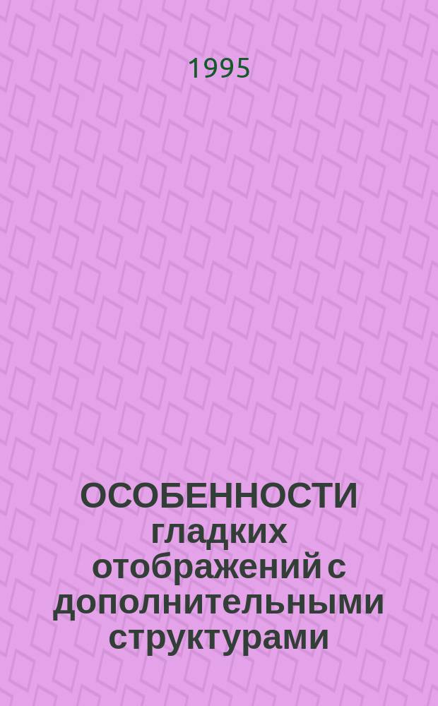 ОСОБЕННОСТИ гладких отображений с дополнительными структурами : Сб.ст