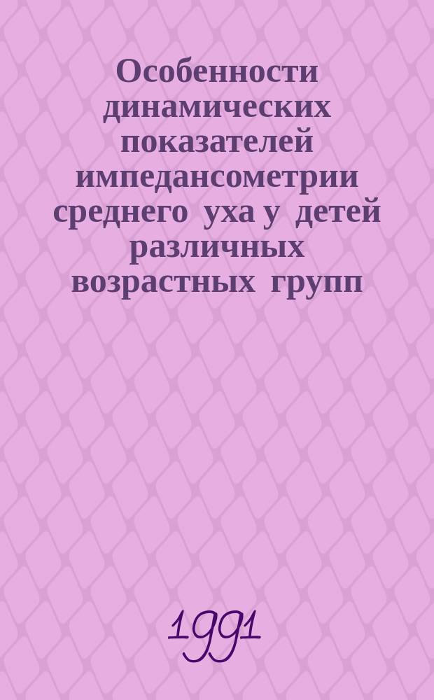 Особенности динамических показателей импедансометрии среднего уха у детей различных возрастных групп : Метод. рекомендации (с правом переизд. мест орг. зравоохранения)