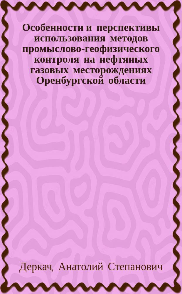 Особенности и перспективы использования методов промыслово-геофизического контроля на нефтяных газовых месторождениях Оренбургской области