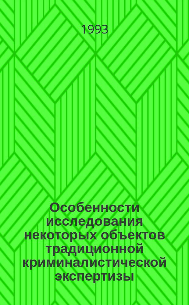 Особенности исследования некоторых объектов традиционной криминалистической экспертизы : Учеб. пособие